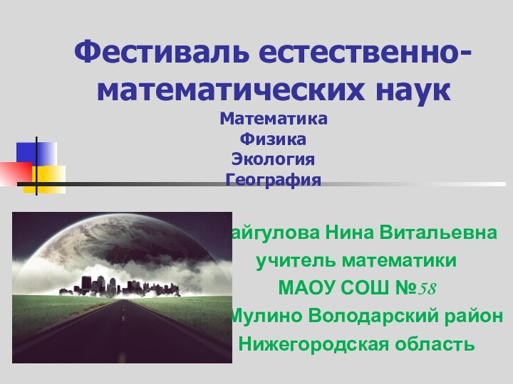 Фестиваль естественно- математических наук Математика Физика  Экология  ГеографияБайгулова Нина Витальевна