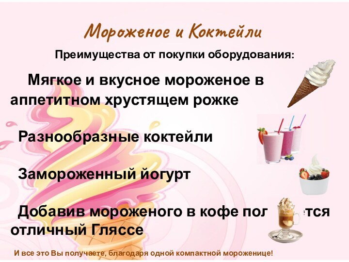 Мороженое и КоктейлиПреимущества от покупки оборудования:  Мягкое и вкусное мороженое в