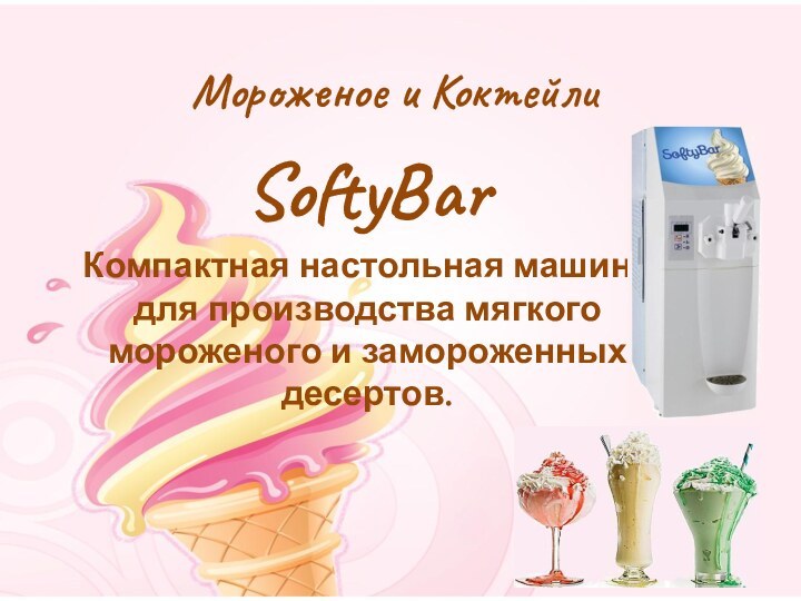 Мороженое и КоктейлиSoftyBar Компактная настольная машина для производства мягкого мороженого и замороженных десертов.