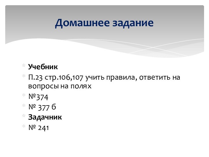 УчебникП.23 стр.106,107 учить правила, ответить на вопросы на полях№374№ 377 бЗадачник№ 241Домашнее задание