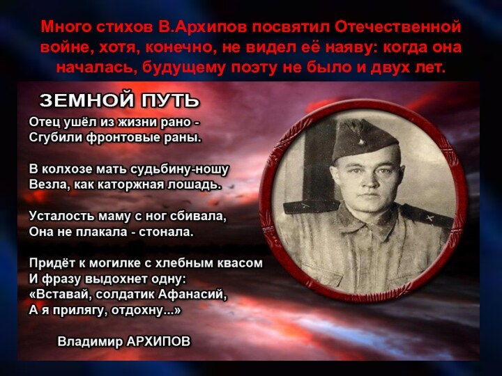 Много стихов В.Архипов посвятил Отечественной войне, хотя, конечно, не видел её наяву: