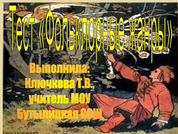 Тест «Фольклорные жанры»Выполнила:Ключкова Т.В.,учитель МОУБутылицкая СОШ