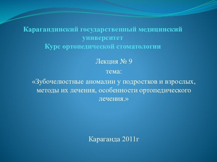 Карагандинский государственный медицинский университет Курс ортопедической стоматологииЛекция № 9тема:«Зубочелюстные аномалии у подростков