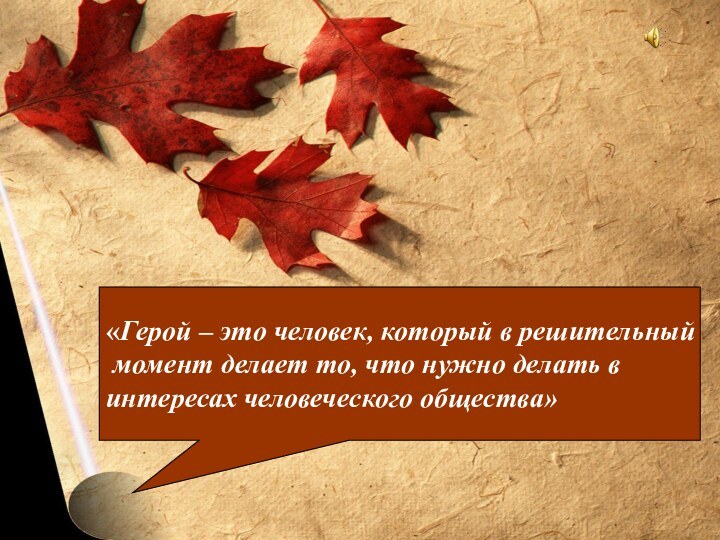 ф«Герой – это человек, который в решительный момент делает то, что нужно делать в интересах человеческого общества»