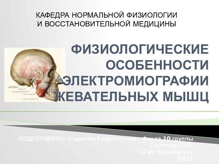 ФИЗИОЛОГИЧЕСКИЕ ОСОБЕННОСТИ ЭЛЕКТРОМИОГРАФИИ ЖЕВАТЕЛЬНЫХ МЫШЦПОДГОТОВИЛА: студентка I курса стомат. Фак-та 10 группыСтаткевич