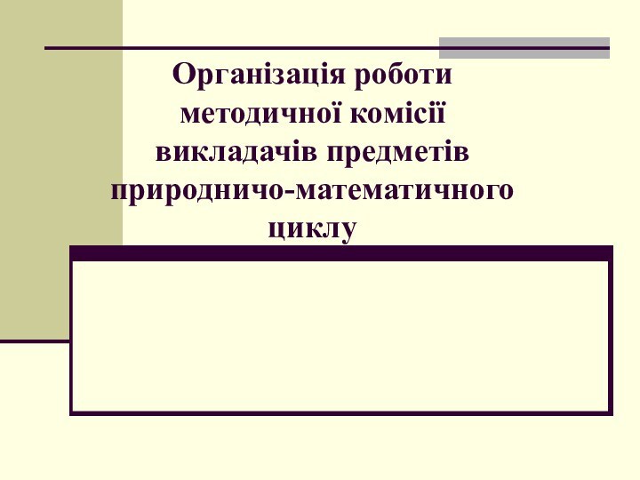 Організація роботи  методичної комісії  викладачів предметів природничо-математичного циклу