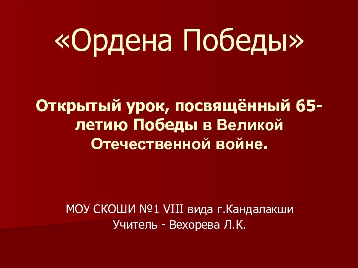 «Ордена Победы»   Открытый урок, посвящённый 65-летию Победы в Великой Отечественной