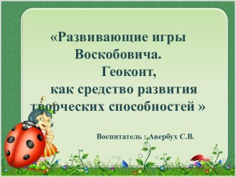 Развивающие игры Воскобовича.Геоконт, как средство развития творческих способностей                              Воспитатель : Авербух С.В.