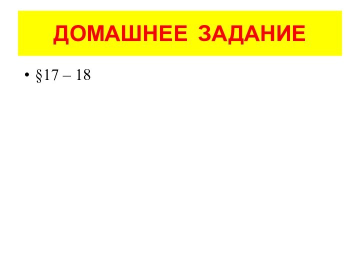 ДОМАШНЕЕ ЗАДАНИЕ§17 – 18