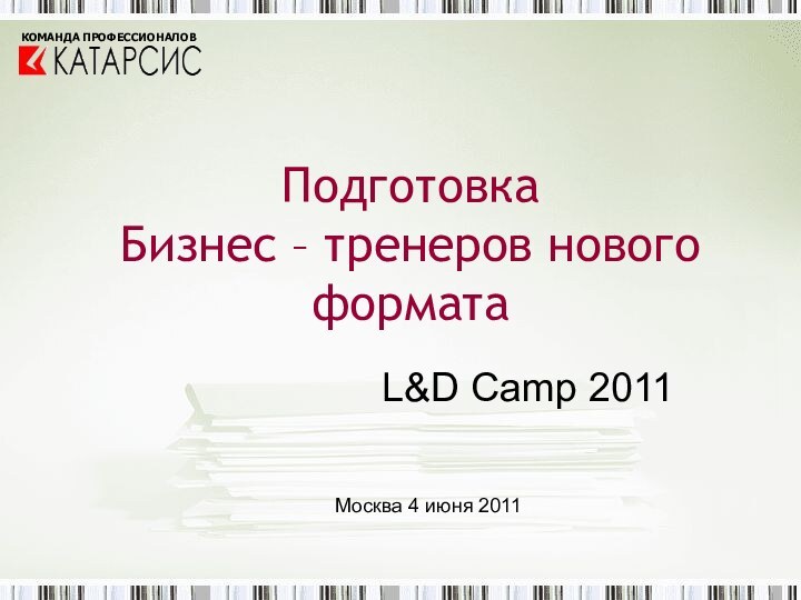 Подготовка  Бизнес – тренеров нового форматаL&D Camp 2011Москва 4 июня 2011