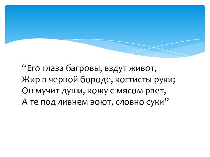 “Его глаза багровы, вздут живот,  Жир в черной бороде, когтисты руки;  Он