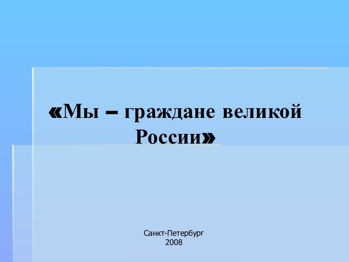 «Мы – граждане великой России» 	Санкт-Петербург2008