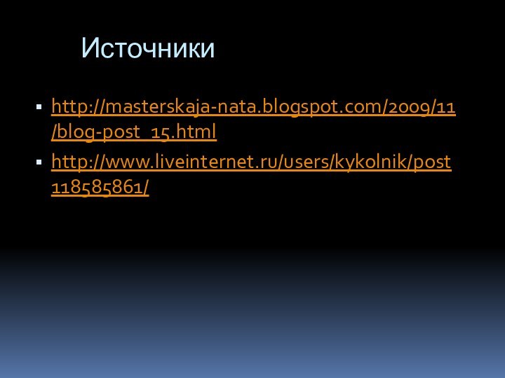 Источникиhttp://masterskaja-nata.blogspot.com/2009/11/blog-post_15.htmlhttp://www.liveinternet.ru/users/kykolnik/post118585861/