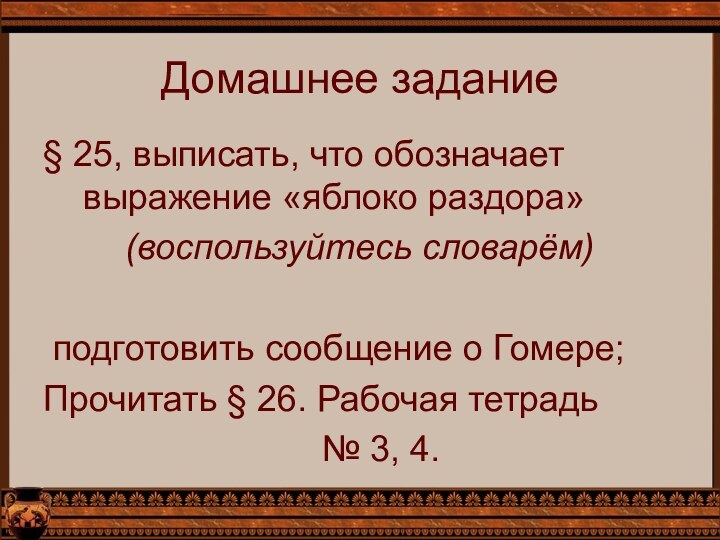 Домашнее задание§ 25, выписать, что обозначает выражение «яблоко раздора»(воспользуйтесь словарём) подготовить сообщение