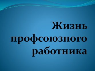 Жизнь профсоюзного работника