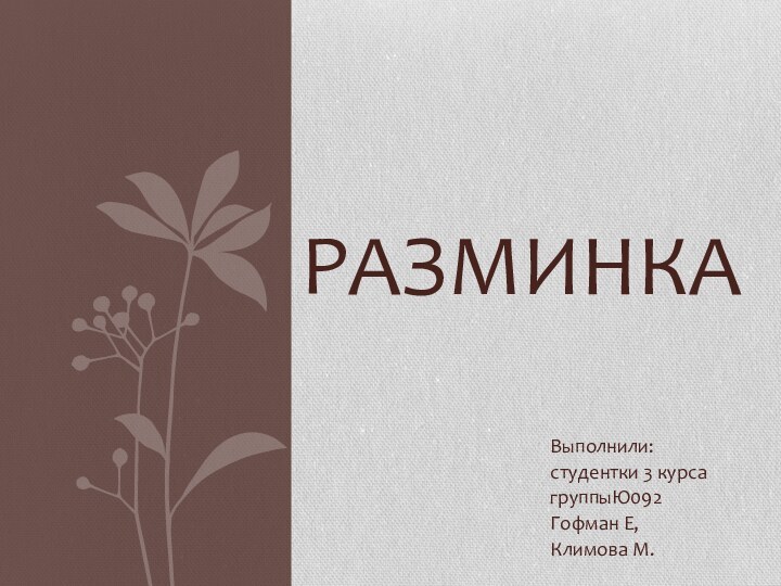 Выполнили:студентки 3 курсагруппыЮ092Гофман Е,Климова М.РАЗМИНКА