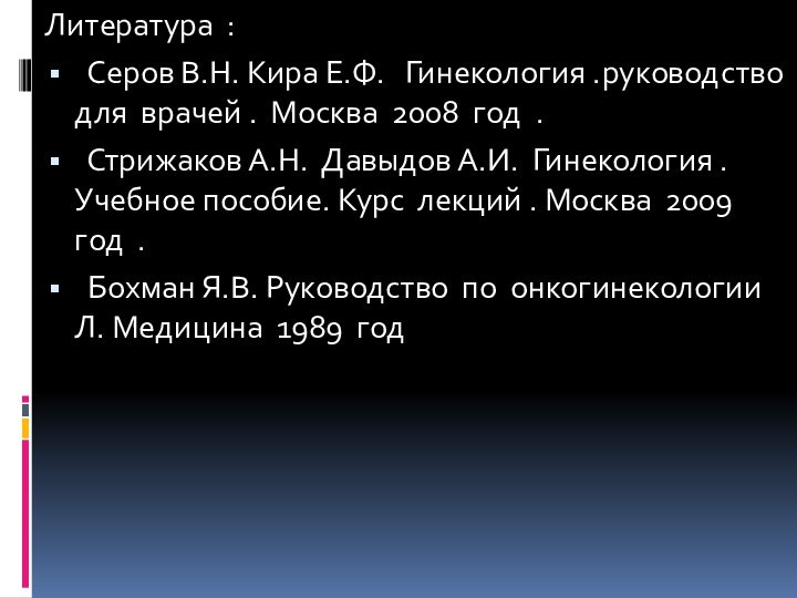 Литература : Серов В.Н. Кира Е.Ф.  Гинекология .руководство для врачей .