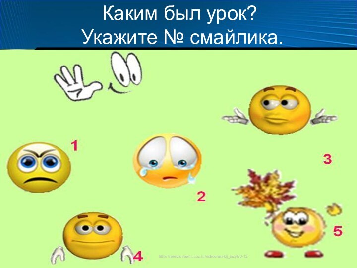 Каким был урок?  Укажите № смайлика.http://serebrovaen.ucoz.ru/index/russkij_jazyk/0-12