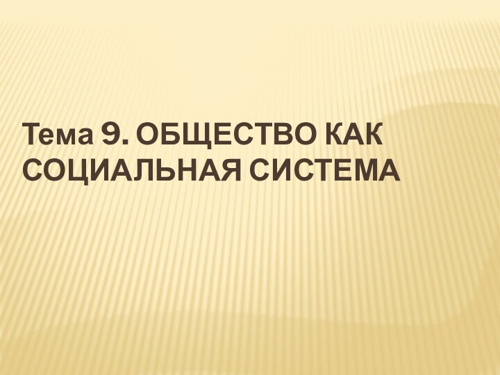 Тема 9. ОБЩЕСТВО КАК СОЦИАЛЬНАЯ СИСТЕМА