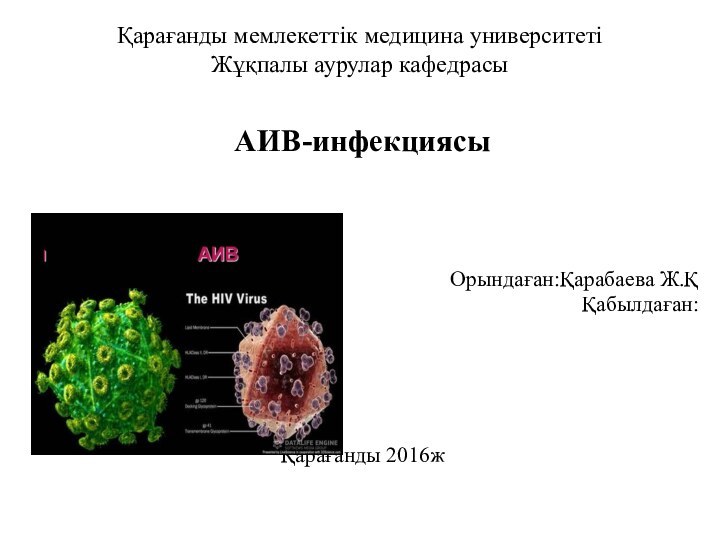 Қарағанды мемлекеттік медицина университеті Жұқпалы аурулар кафедрасы АИВ-инфекциясыОрындаған:Қарабаева Ж.ҚҚабылдаған:Қарағанды 2016ж