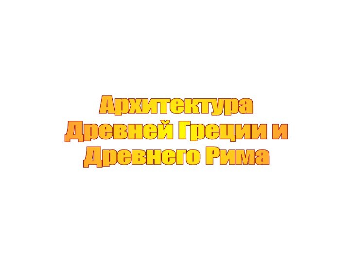 Архитектура Древней Греции иДревнего Рима