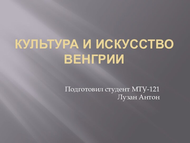 Культура и искусство ВенгрииПодготовил студент МТУ-121Лузан Антон