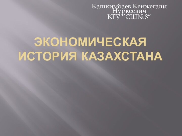 Экономическая история КазахстанаКашкимбаев Кенжегали НуркеевичКГУ “СШ№8”