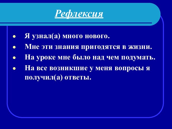 Рефлексия Я узнал(а) много нового.Мне эти знания пригодятся в жизни.На уроке мне