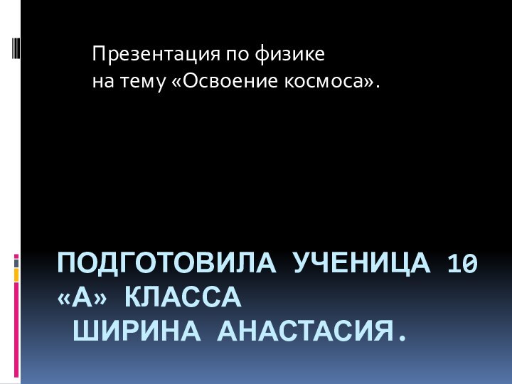 Подготовила ученица 10 «А» класса  Ширина Анастасия.Презентация по физикена тему «Освоение космоса».