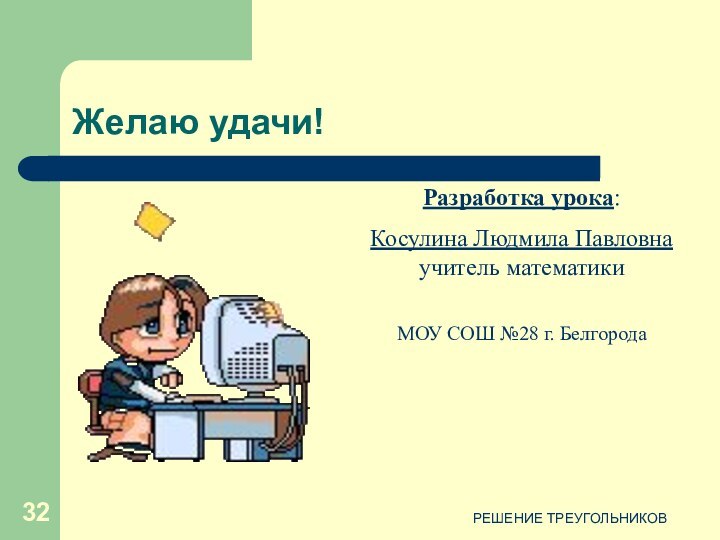 РЕШЕНИЕ ТРЕУГОЛЬНИКОВЖелаю удачи!Разработка урока: Косулина Людмила Павловна учитель математики МОУ СОШ №28 г. Белгорода