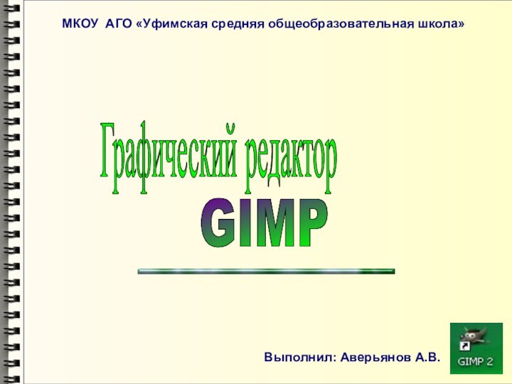 Графический редакторGIMP МКОУ АГО «Уфимская средняя общеобразовательная школа»Выполнил: Аверьянов А.В.