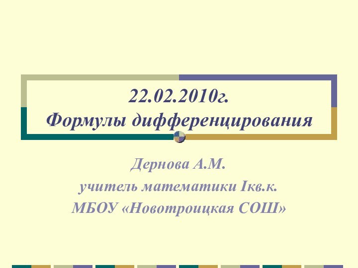 22.02.2010г. Формулы дифференцированияДернова А.М.учитель математики Iкв.к.МБОУ «Новотроицкая СОШ»