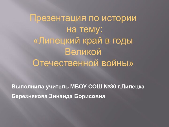 Выполнила учитель МБОУ СОШ №30 г.ЛипецкаБерезнякова Зинаида БорисовнаПрезентация по истории на тему:«Липецкий