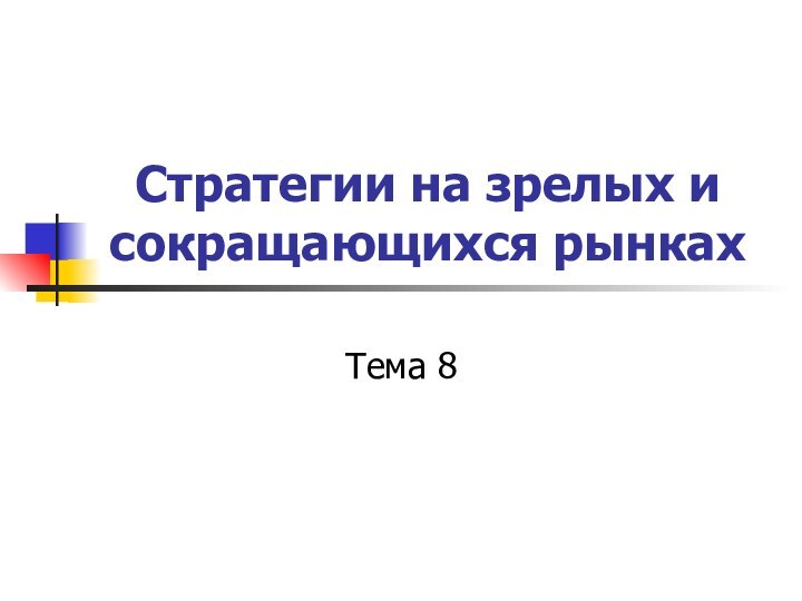 Стратегии на зрелых и сокращающихся рынках Тема 8