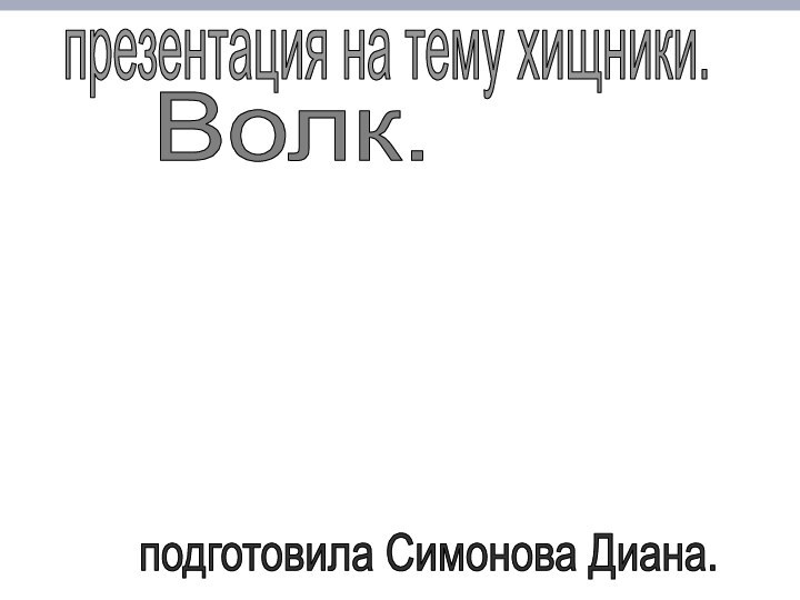 презентация на тему хищники.Волк.подготовила Симонова Диана.