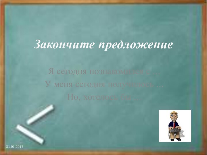 Закончите предложениеЯ сегодня познакомился с ...У меня сегодня получилось ...Но, хотелось бы ...