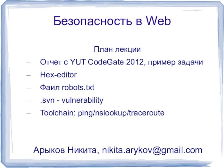 Безопасность в WebПлан лекцииОтчет с YUT CodeGate 2012, пример задачиHex-editorФаил robots.txt.svn - vulnerabilityToolchain: ping/nslookup/tracerouteАрыков Никита, nikita.arykov@gmail.com