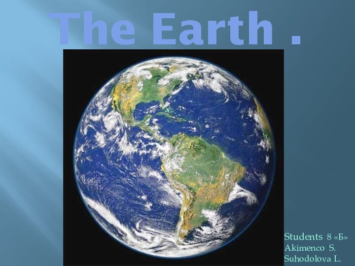 The Earth .Students 8 «Б»Akimenco S.Suhodolova L.