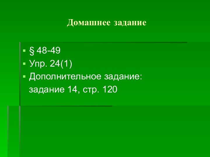 Домашнее задание§ 48-49Упр. 24(1)Дополнительное задание:  задание 14, стр. 120