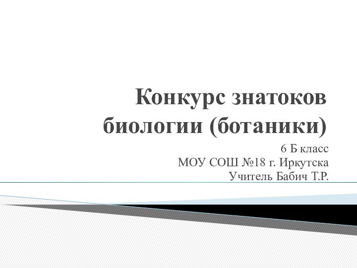 Конкурс знатоков биологии (ботаники) 6 Б классМОУ СОШ №18 г. ИркутскаУчитель Бабич Т.Р.