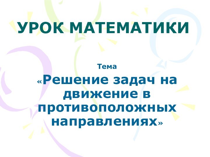 УРОК МАТЕМАТИКИТема«Решение задач на движение в противоположных направлениях»