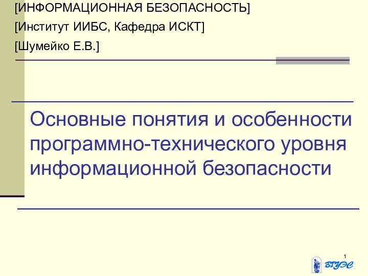 Основные понятия и особенности программно-технического уровня информационной безопасности[ИНФОРМАЦИОННАЯ БЕЗОПАСНОСТЬ][Институт ИИБС, Кафедра ИСКТ][Шумейко Е.В.]