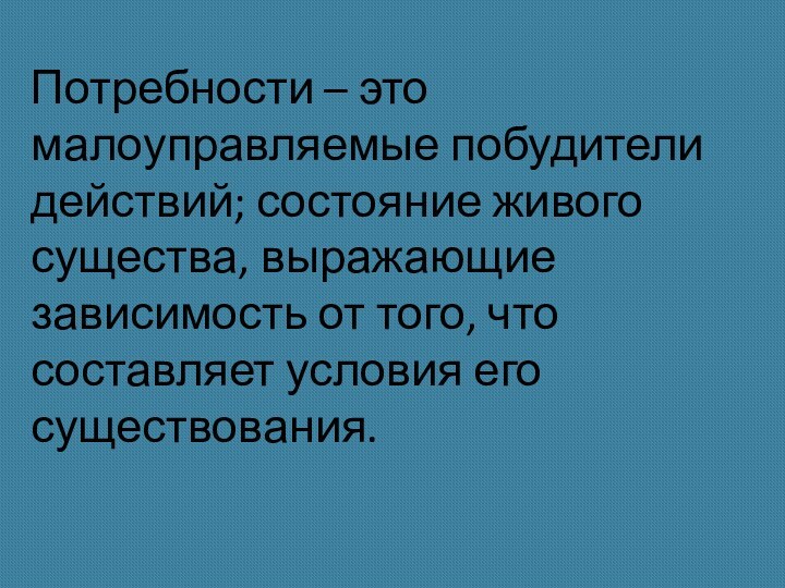 Потребности человека  Потребности – это малоуправляемые побудители действий; состояние живого существа,