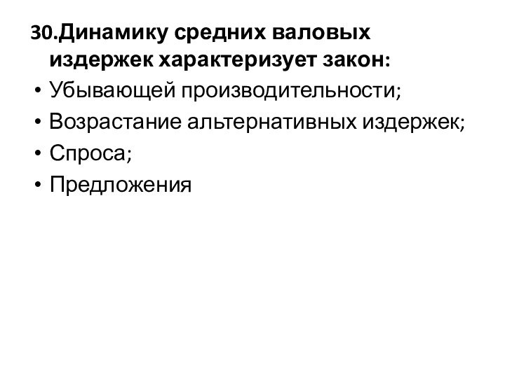 30.Динамику средних валовых издержек характеризует закон:Убывающей производительности;Возрастание альтернативных издержек;Спроса;Предложения 