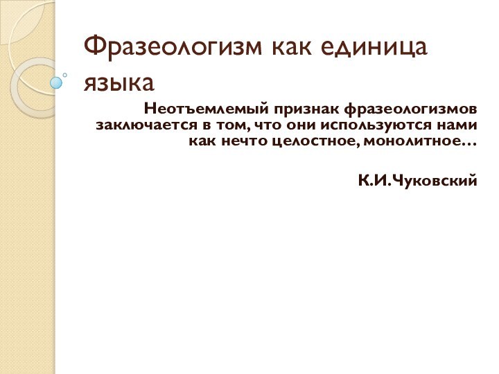 Фразеологизм как единица языка Неотъемлемый признак фразеологизмов заключается в том, что они