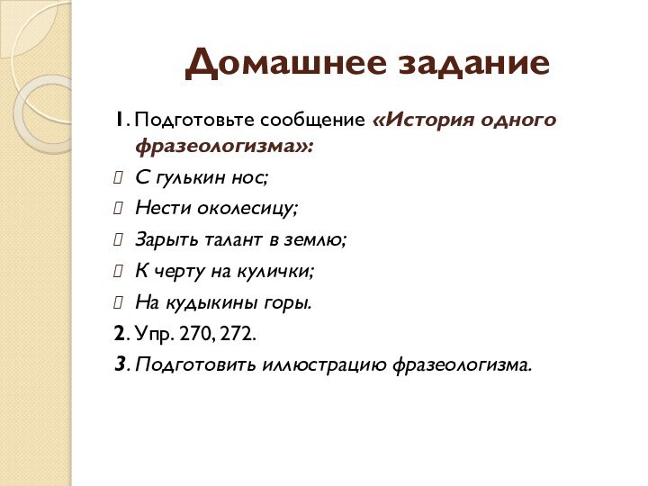 Домашнее задание1. Подготовьте сообщение «История одного фразеологизма»:С гулькин нос;Нести околесицу;Зарыть талант в