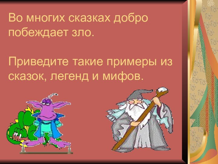 Во многих сказках добро побеждает зло.   Приведите такие примеры из сказок, легенд и мифов.