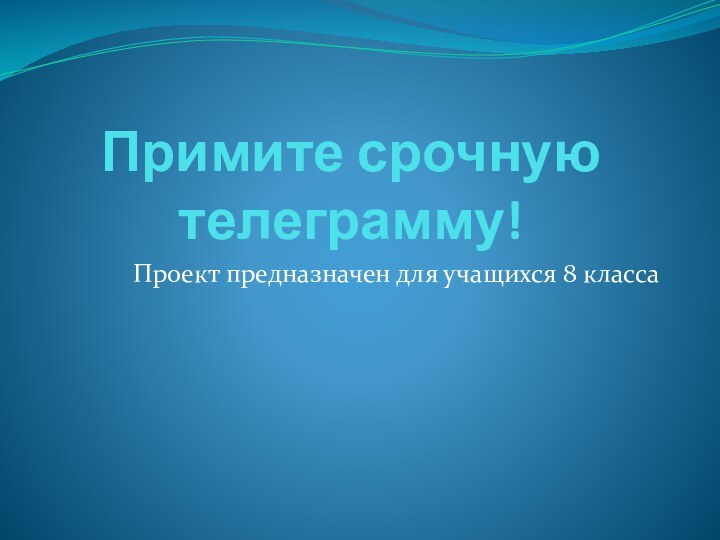 Примите срочную телеграмму!Проект предназначен для учащихся 8 класса