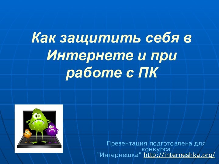 Как защитить себя в Интернете и при работе с ПКПрезентация подготовлена для конкурса 