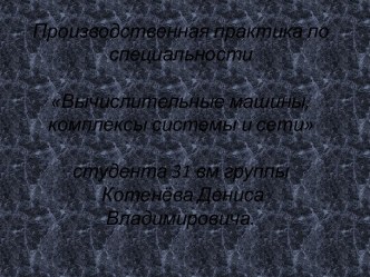 Производственная практика по специальности Вычислительные машины, комплексы системы и сетистудента 31 вм группыКотенёва Дениса Владимировича.